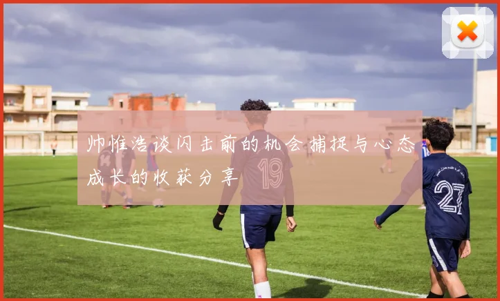 帅惟浩谈闪击前的机会捕捉与心态成长的收获分享