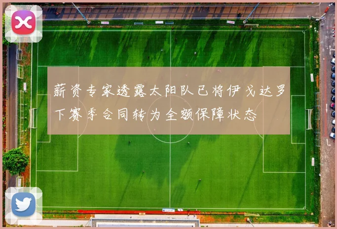 薪资专家透露太阳队已将伊戈达罗下赛季合同转为全额保障状态