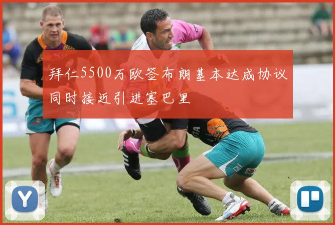 拜仁5500万欧签布朗基本达成协议同时接近引进塞巴里