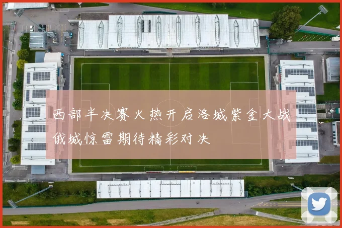 西部半决赛火热开启洛城紫金大战俄城惊雷期待精彩对决