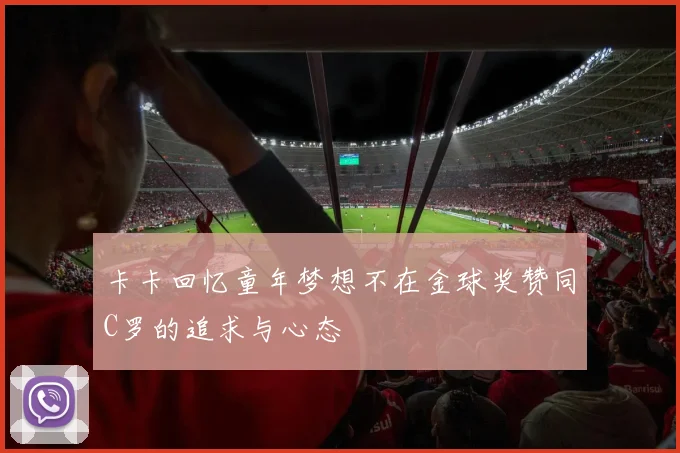 卡卡回忆童年梦想不在金球奖赞同C罗的追求与心态