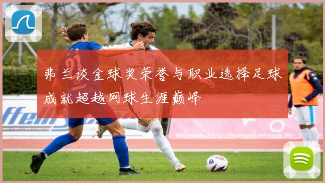 弗兰谈金球奖荣誉与职业选择足球成就超越网球生涯巅峰