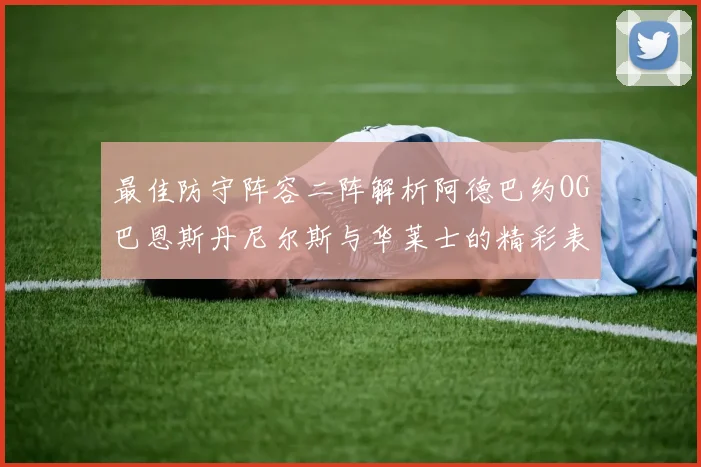 最佳防守阵容二阵解析阿德巴约OG巴恩斯丹尼尔斯与华莱士的精彩表现