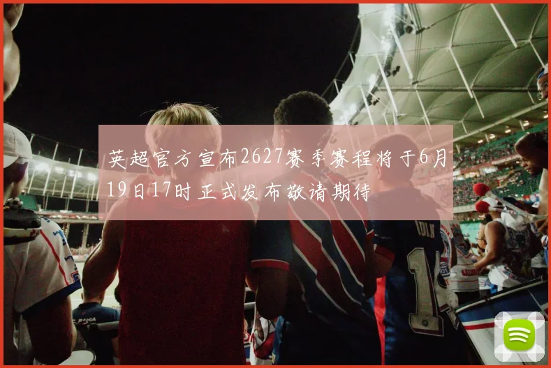 英超官方宣布2627赛季赛程将于6月19日17时正式发布敬请期待