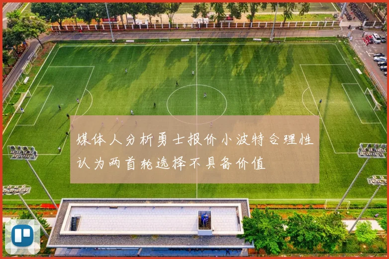 媒体人分析勇士报价小波特合理性认为两首轮选择不具备价值